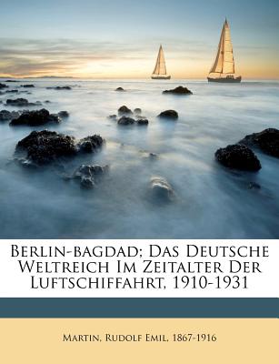 Berlin-Bagdad; Das Deutsche Weltreich Im Zeitalter Der Luftschiffahrt, 1910-1931