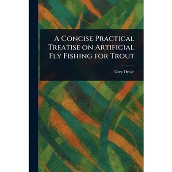 A Concise Practical Treatise on Artificial Fly Fishing for Trout