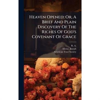Heaven Opened; Or, A Brief And Plain Discovery Of The Riches Of God's Covenant Of Grace