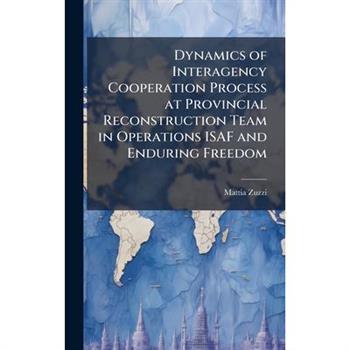 Dynamics of Interagency Cooperation Process at Provincial Reconstruction Team in Operations ISAF and Enduring Freedom