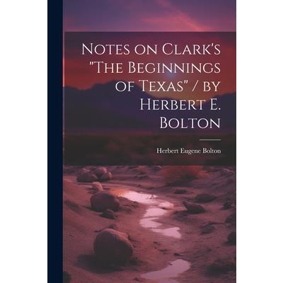 Notes on Clark’s ”The Beginnings of Texas” / by Herbert E. Bolton