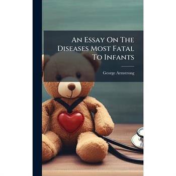 An Essay On The Diseases Most Fatal To Infants