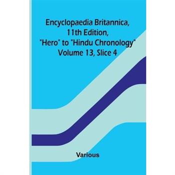 Encyclopaedia Britannica, 11th Edition, "Hero" to "Hindu Chronology" Volume 13, Slice 4