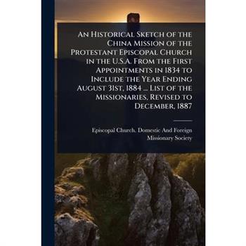 An Historical Sketch of the China Mission of the Protestant Episcopal Church in the U.S.A. From the First Appointments in 1834 to Include the Year Ending August 31st, 1884 ... List of the Missionaries