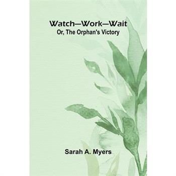 Watch Work Wait; Or, The Orphan’S Victory