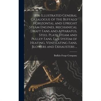 1896 Illustrated General Catalogue of the Buffalo Horizontal and Upright Steam Engines, Mechanical Draft Fans and Apparatus, Steel Plate Steam and Pulley Fans, fan System of Heating, Ventilating Fans,