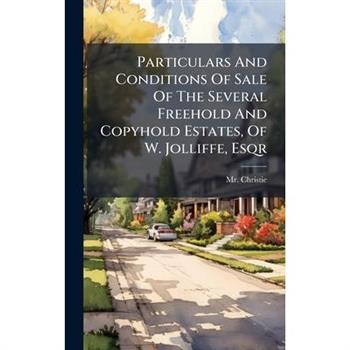 Particulars And Conditions Of Sale Of The Several Freehold And Copyhold Estates, Of W. Jolliffe, Esqr