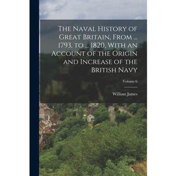 The Naval History of Great Britain, From ... 1793, to ... 1820, With an Account of the Origin and Increase of the British Navy; Volume 6