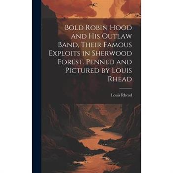 Bold Robin Hood and his Outlaw Band, Their Famous Exploits in Sherwood Forest. Penned and Pictured by Louis Rhead