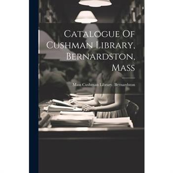 Catalogue Of Cushman Library, Bernardston, Mass