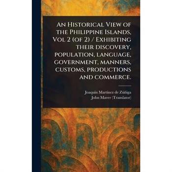 An Historical View of the Philippine Islands, Vol 2 (of 2) / Exhibiting Their Discovery, Population, Language, Government, Manners, Customs, Productions and Commerce.