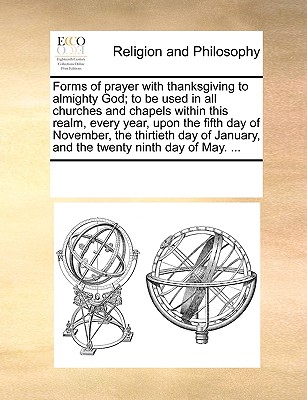 Forms of prayer with thanksgiving to almighty God; to be used in all churches and chapels within this realm, every year, upon the fifth day of November, the thirtieth day of January, and the twenty ni