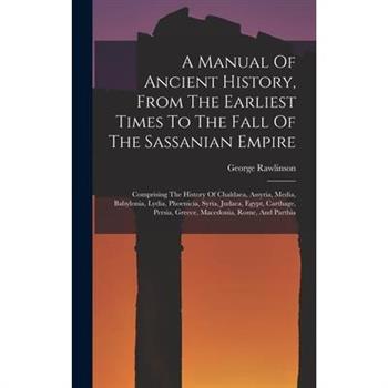 A Manual Of Ancient History, From The Earliest Times To The Fall Of The Sassanian Empire