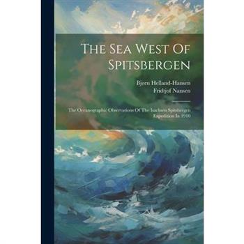 The Sea West Of Spitsbergen; The Oceanographic Observations Of The Isachsen Spitsbergen Expedition In 1910