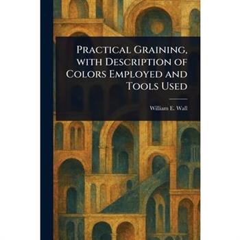 Practical Graining, With Description of Colors Employed and Tools Used