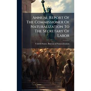 Annual Report Of The Commissioner Of Naturalization To The Secretary Of Labor