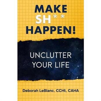 Make Sh** Happen! Unclutter Your Life
