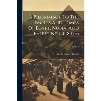 A Pilgrimage To The Temples And Tombs Of Egypt, Nubia, And Palestine, In 1845-6; Volume 2