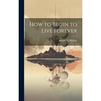 How to Begin to Live Forever