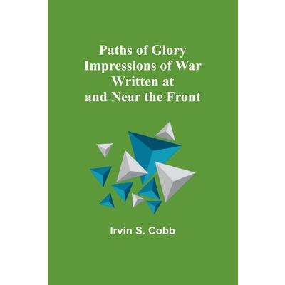 Paths of Glory Impressions of War Written at and Near the Front