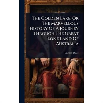 The Golden Lake, Or The Marvellous History Of A Journey Through The Great Lone Land Of Australia