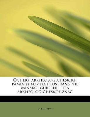 Ocherk Arkheologicheskikh Pamiatnikov Na Prostranstvie Minskoi Gubernii I Eia Arkheologicheskoe Znac