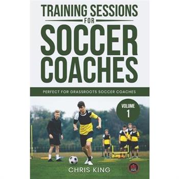 Training Sessions for Soccer Coaches Book 1