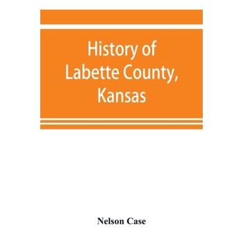 History of Labette County, Kansas, from the first settlement to the close of 1892