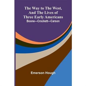 The Way To The West, And The Lives Of Three Early Americans