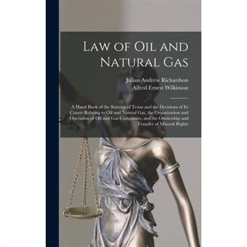 Law of oil and Natural gas; a Hand Book of the Statutes of Texas and the Decisions of its Courts Relating to oil and Natural gas, the Organization and Operation of oil and gas Companies, and the Owner