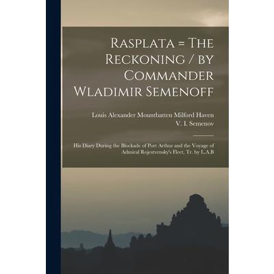Rasplata = The Reckoning / by Commander Wladimir Semenoff; his Diary During the Blockade of Port Arthur and the Voyage of Admiral Rojestvensky's Fleet, tr. by L.A.B