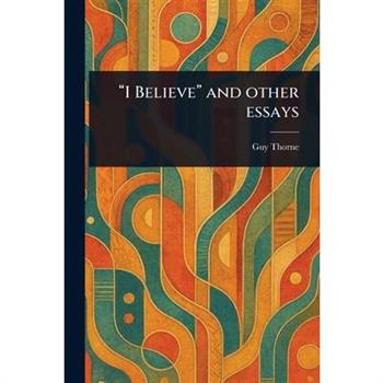 "I Believe" and Other Essays