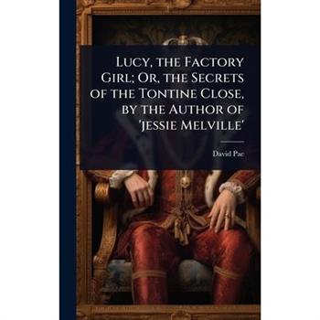 Lucy, the Factory Girl; Or, the Secrets of the Tontine Close, by the Author of ’jessie Melville’