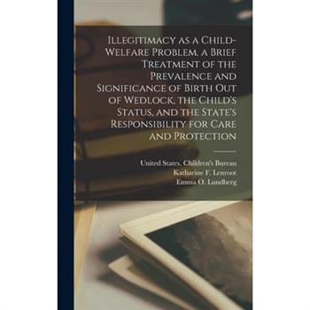 Illegitimacy as a Child-welfare Problem. a Brief Treatment of the Prevalence and Significance of Birth out of Wedlock, the Child's Status, and the State's Responsibility for Care and Protection