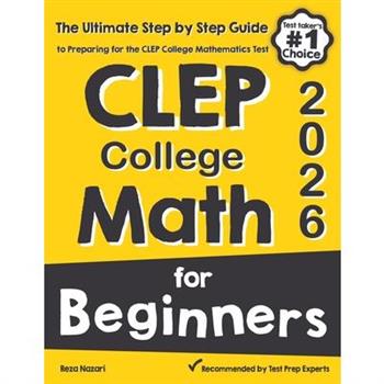 CLEP College Math for BeginnersThe Ultimate Step by Step Guide to Preparing for the CLEP College Math Test