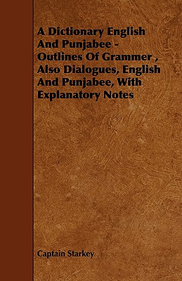 A Dictionary English and Punjabee - Outlines of Grammer, Also Dialogues, English and Punjabee, with Explanatory Notes A Dictionary English and Punjabee - Outlines of Grammer, Also Dialogues, English and Punjabee, with Explanatory Notes