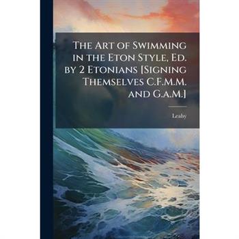 The Art of Swimming in the Eton Style, Ed. by 2 Etonians [Signing Themselves C.F.M.M. and G.a.M.]
