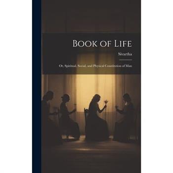 Book of Life; or, Spiritual, Social, and Physical Constitution of Man