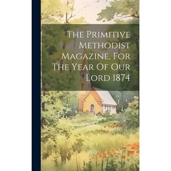 The Primitive Methodist Magazine, For The Year Of Our Lord 1874