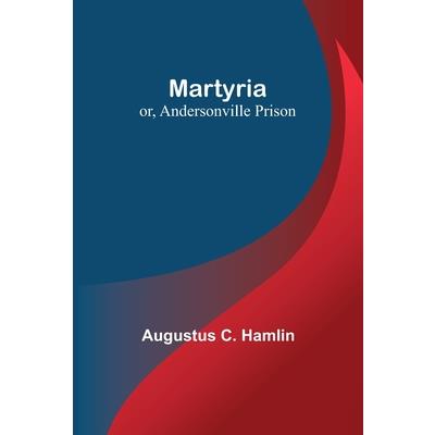 Martyria; or, Andersonville Prison