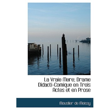 La Vraie Mere; Drame Didacti-Comique En Trois Actes Et En Prose