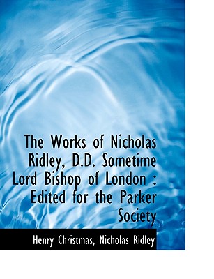 The Works of Nicholas Ridley, D.D. Sometime Lord Bishop of London