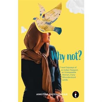 Why Not? Travel Odysseys of an Indian Passport, an Unstoppable Woman, many Misunderstood Lands
