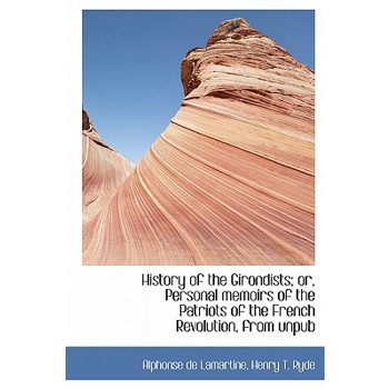 History of the Girondists; Or, Personal Memoirs of the Patriots of the French Revolution, from Unpub
