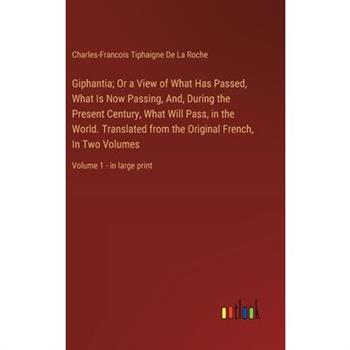 Giphantia; Or a View of What Has Passed, What Is Now Passing, And, During the Present Century, What Will Pass, in the World. Translated from the Original French, In Two Volumes