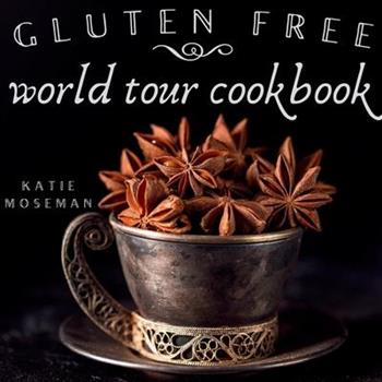 Gluten Free World Tour Cookbook Gluten Free World Tour Cookbook