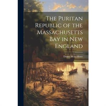 The Puritan Republic of the Massachusetts Bay in New England