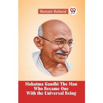 Mahatma Gandhi The Man Who Became One With The Universal Being