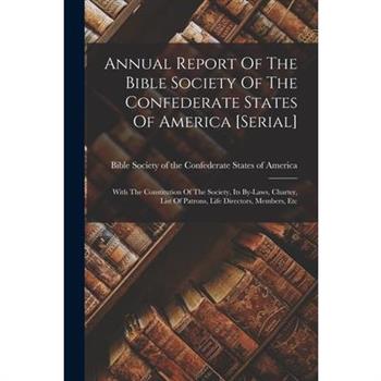 Annual Report Of The Bible Society Of The Confederate States Of America [serial]; With The Constitution Of The Society, Its By-laws, Charter, List Of Patrons, Life Directors, Members, Etc