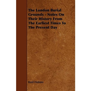 The London Burial Grounds - Notes on Their History from the Earliest Times to the Present Day